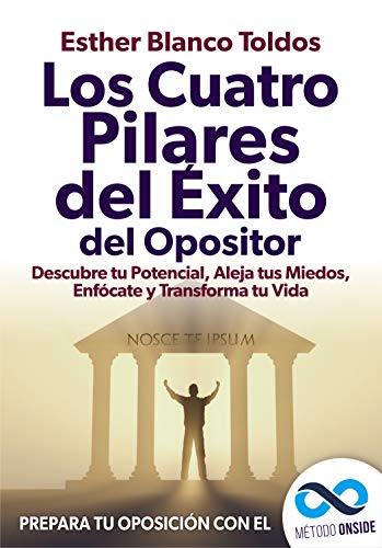 Los cuatro pilares del éxito del opositor: Descubre tu potencial, aleja tus miedos, enfócate y transforma tu vida.