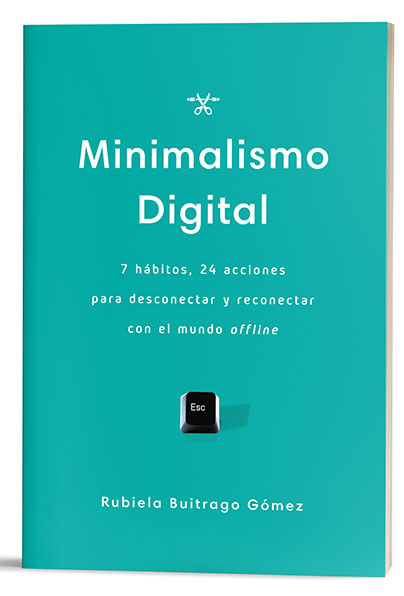 Minimalismo Digital:  7 hábitos, 24 acciones para desconectar y reconectar con el mundo offline, de Rubiela Buitrago