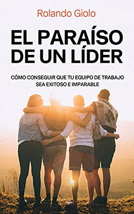 El paraíso de un líder: Cómo conseguir que tu equipo de trabajo sea exitoso e imparables.